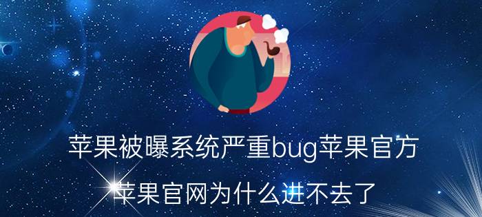 苹果被曝系统严重bug苹果官方 苹果官网为什么进不去了？